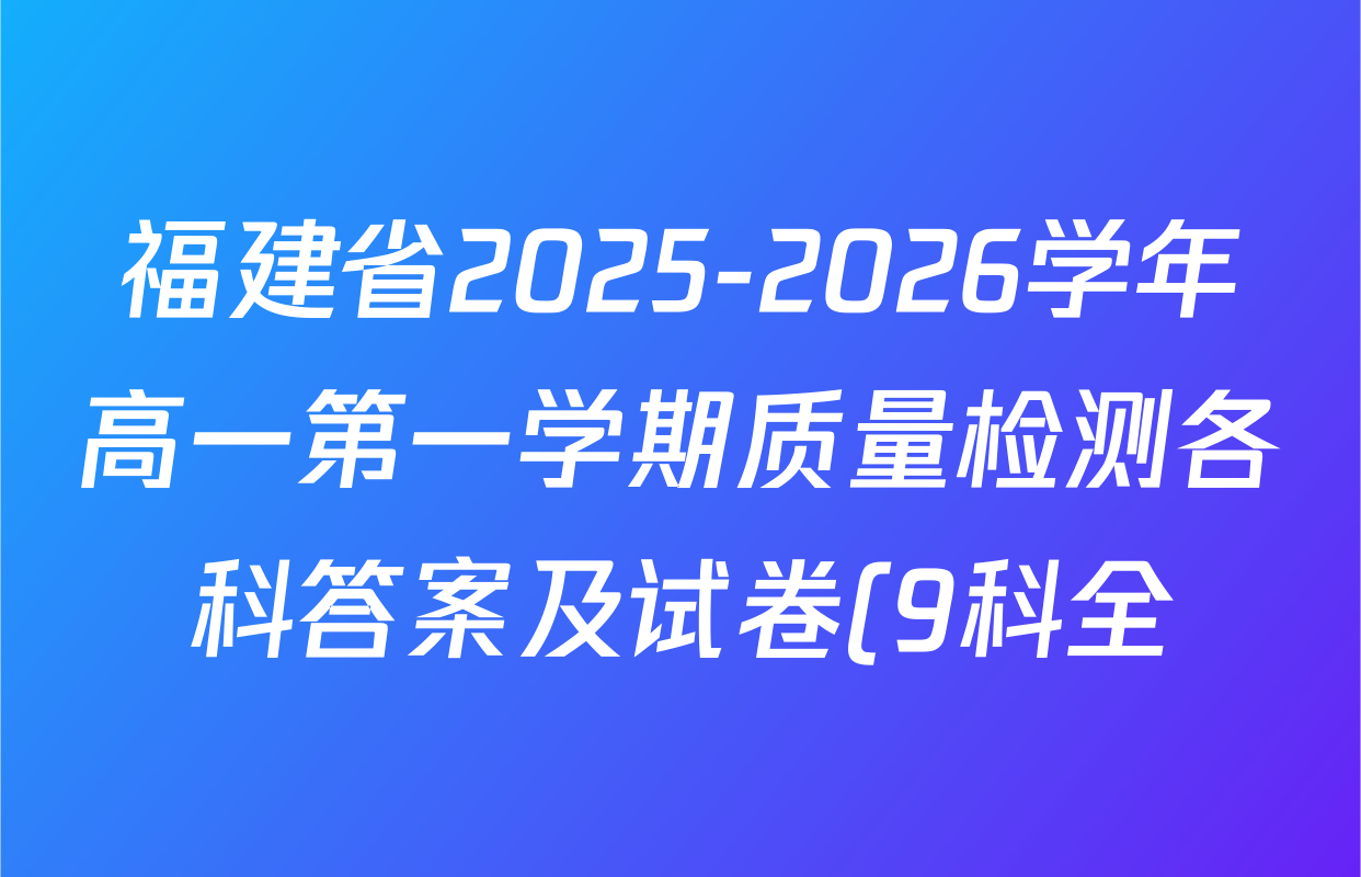 福建省2025-2026学年高一第一学期质量检测各科答案及试卷(9科全) 福建省2025-2026学年高一第一学期质量检测各科答案及试卷(9科全)