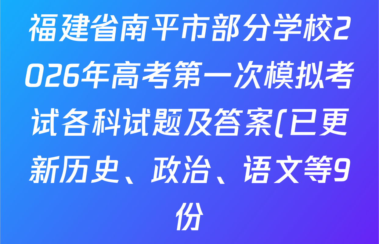 福建省南平市部分学校2026年高考第一次模拟考试各科试题及答案(已更新历史、政治、语文等9份)