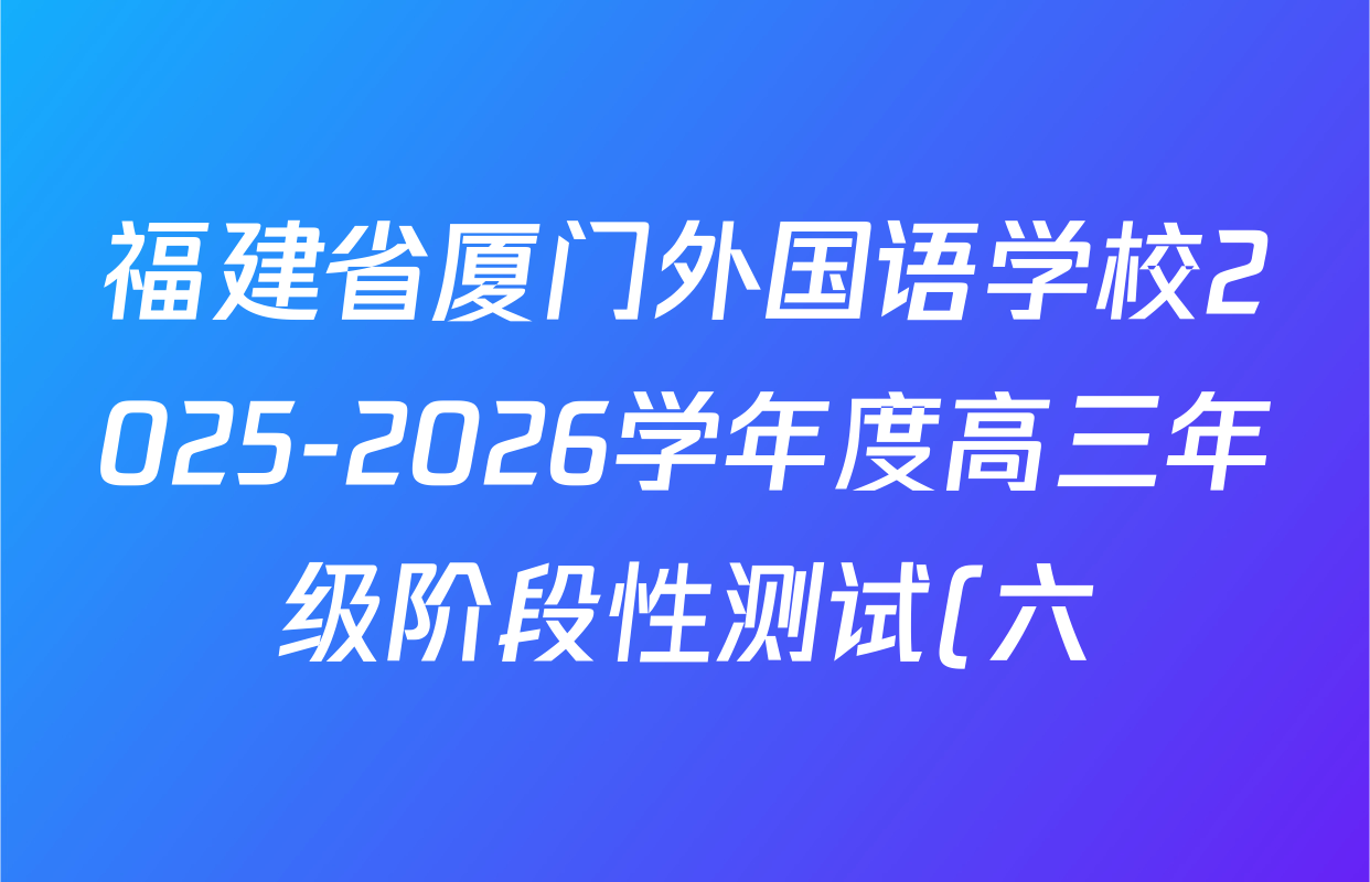 福建省厦门外国语学校2025-2026学年度高三年级阶段性测试(六)各科试题及答案(含历史 政治 生物等)