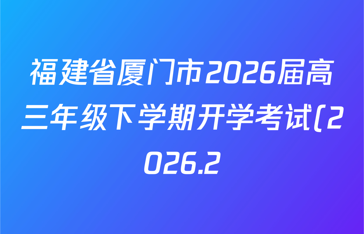 福建省厦门市2026届高三年级下学期开学考试(2026.2)(无标题)各科试题及答案(9科全)