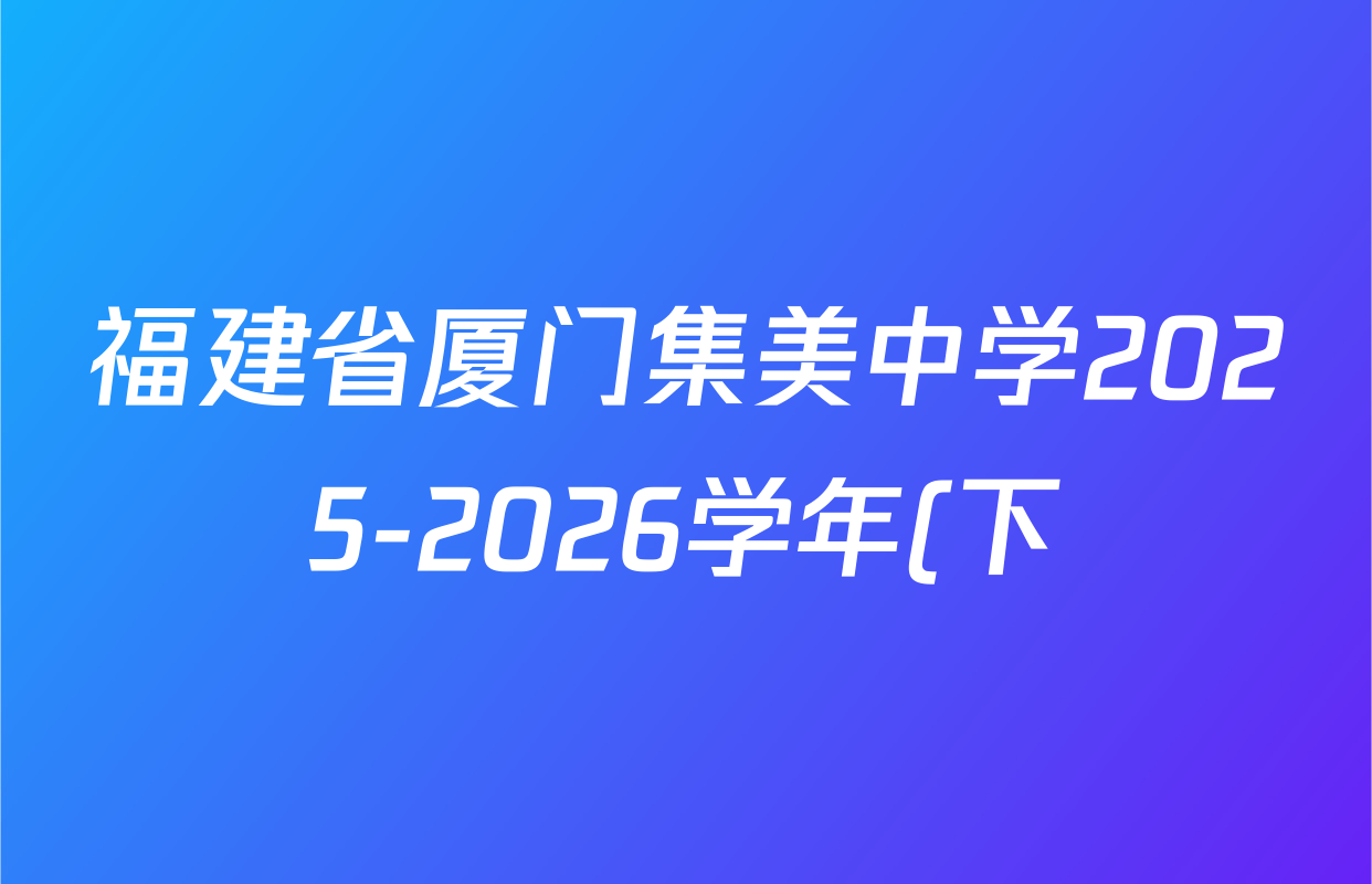福建省厦门集美中学2025-2026学年(下)学期高一2月阶段性测试试卷及答案汇总(含化学 物理 地理等) 福建省厦门集美中学2025-2026学年(下)学期高一2月阶段性测试试卷及答案汇总(含化学 物理 地理等)