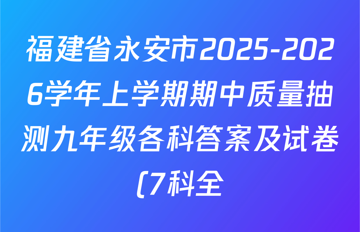 福建省永安市2025-2026学年上学期期中质量抽测九年级各科答案及试卷(7科全) 福建省永安市2025-2026学年上学期期中质量抽测九年级各科答案及试卷(7科全)