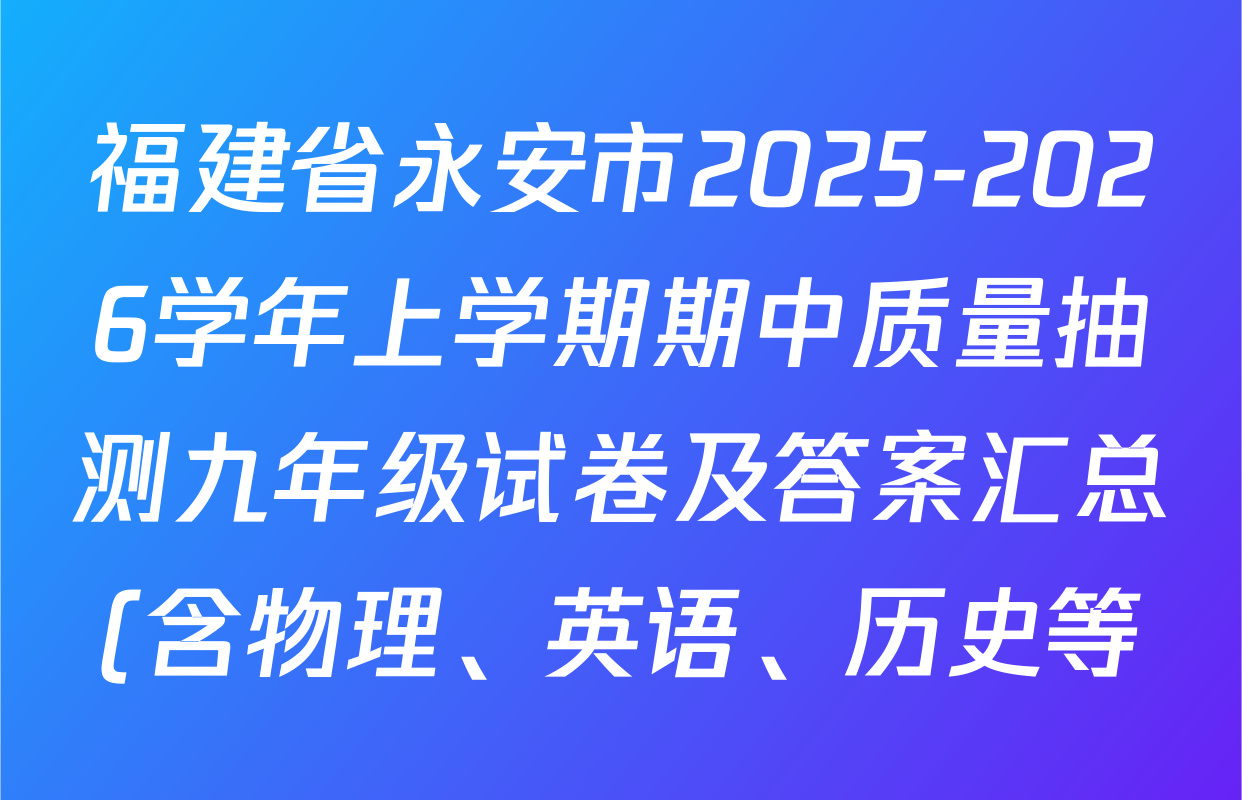 福建省永安市2025-2026学年上学期期中质量抽测九年级试卷及答案汇总(含物理、英语、历史等) 福建省永安市2025-2026学年上学期期中质量抽测九年级试卷及答案汇总(含物理、英语、历史等)