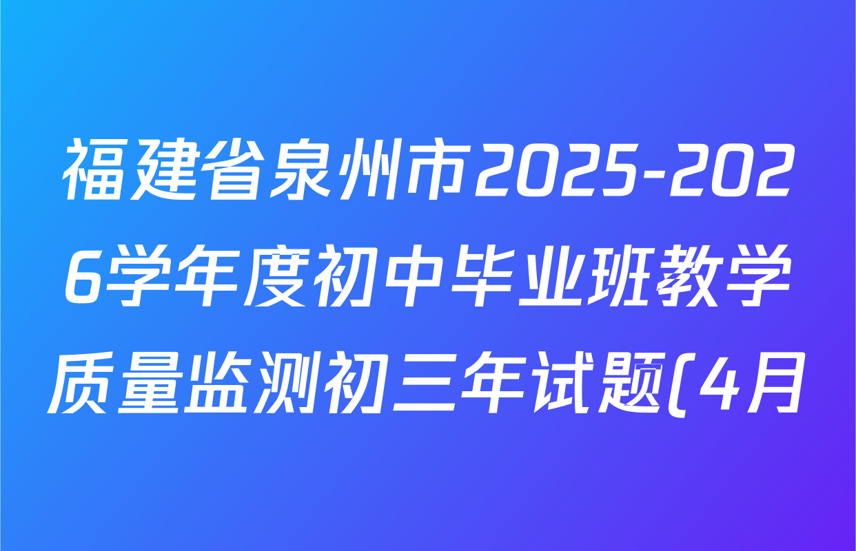 福建省泉州市2025-2026学年度初中毕业班教学质量监测初三年试题(4月)各科答案及试卷(已更新历史 数学 道德与法治等7份)