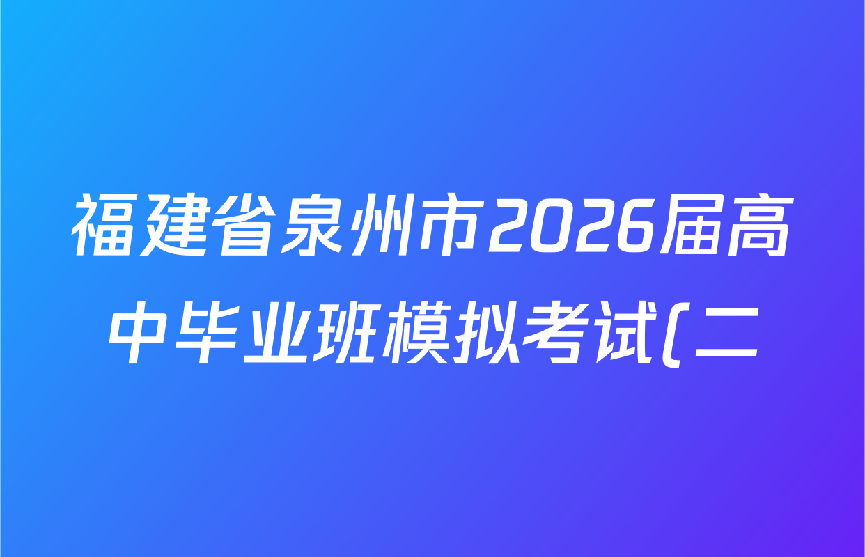 福建省泉州市2026届高中毕业班模拟考试(二)高三2026.4各科答案及试卷(含历史、地理、物理等9份)