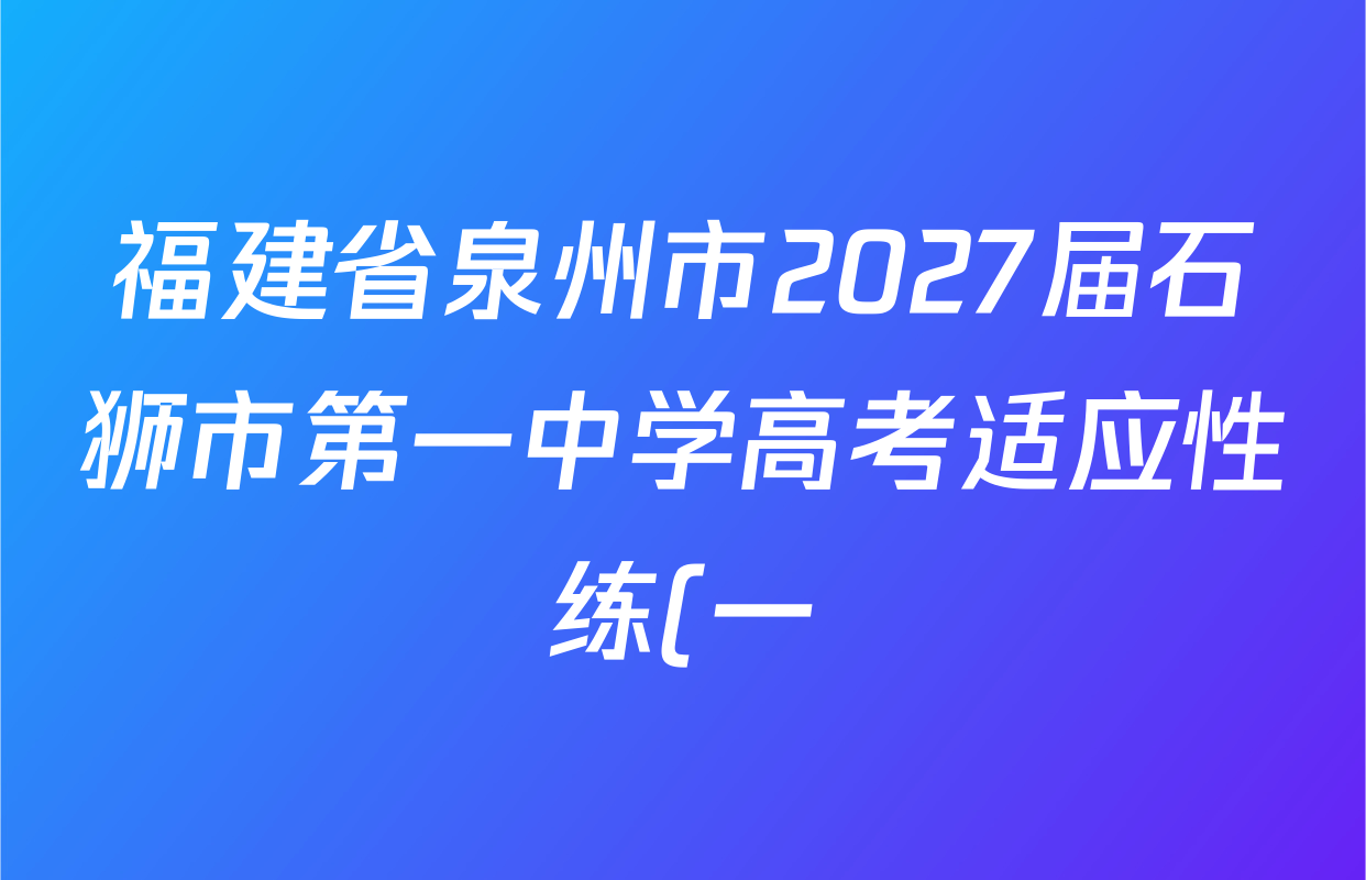 福建省泉州市2027届石狮市第一中学高考适应性练(一)试卷及答案汇总(含历史 化学 英语等) 福建省泉州市2027届石狮市第一中学高考适应性练(一)试卷及答案汇总(含历史 化学 英语等)