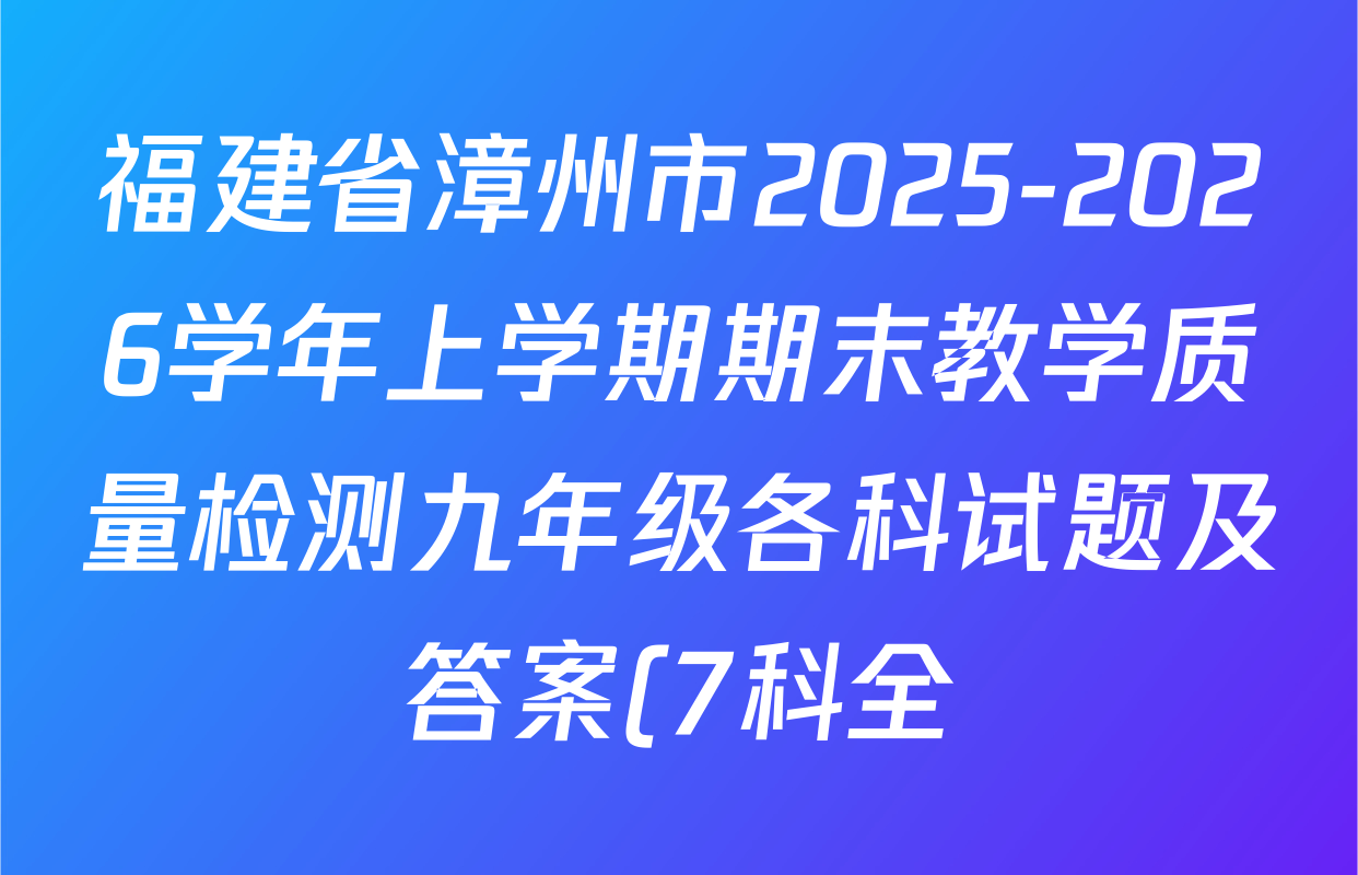 福建省漳州市2025-2026学年上学期期末教学质量检测九年级各科试题及答案(7科全) 福建省漳州市2025-2026学年上学期期末教学质量检测九年级各科试题及答案(7科全)