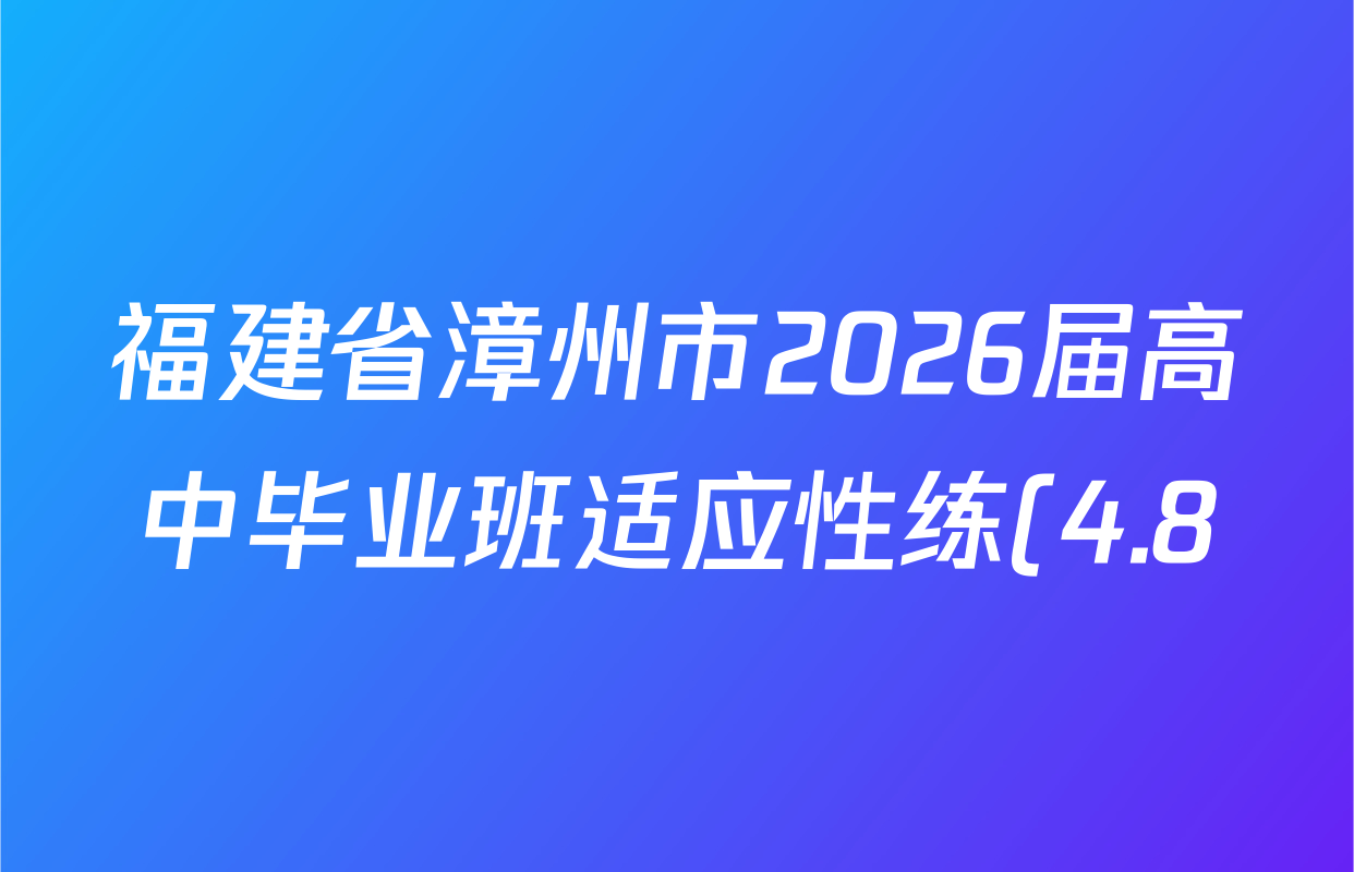 福建省漳州市2026届高中毕业班适应性练(4.8)试卷及答案汇总(含地理、英语、语文等) 福建省漳州市2026届高中毕业班适应性练(4.8)试卷及答案汇总(含地理、英语、语文等)