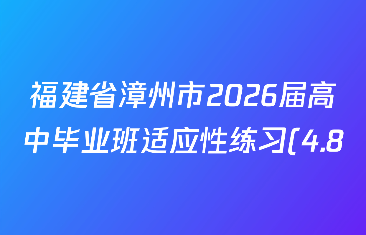 福建省漳州市2026届高中毕业班适应性练习(4.8)试卷及答案汇总(含地理、英语、语文等)