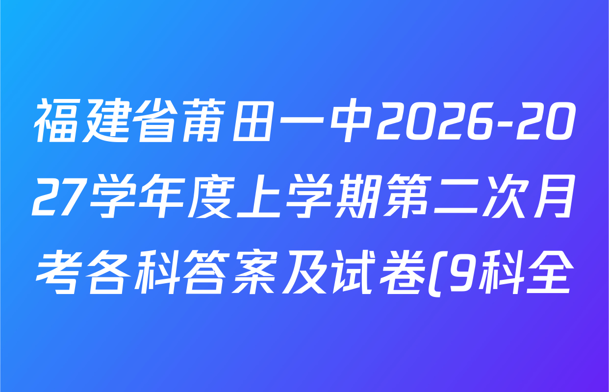 福建省莆田一中2026-2027学年度上学期第二次月考各科答案及试卷(9科全) 福建省莆田一中2026-2027学年度上学期第二次月考各科答案及试卷(9科全)