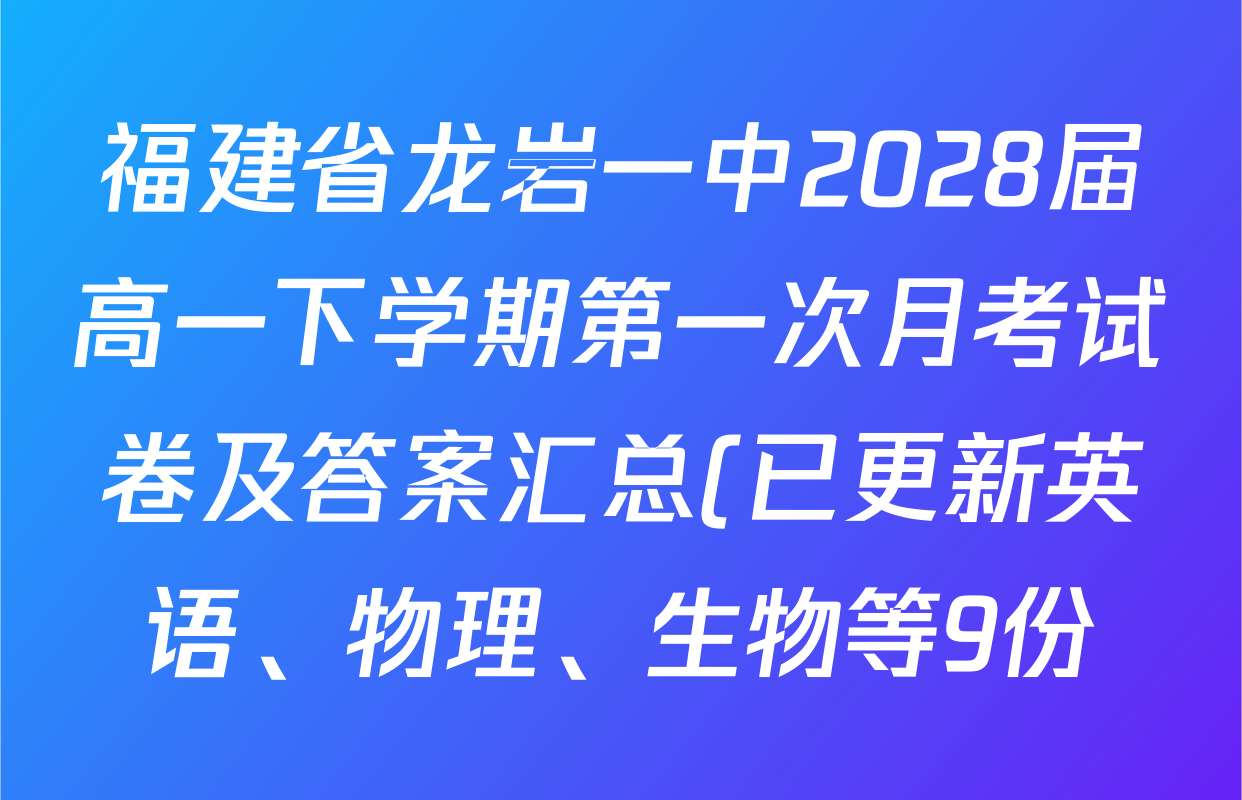 福建省龙岩一中2028届高一下学期第一次月考试卷及答案汇总(已更新英语、物理、生物等9份) 福建省龙岩一中2028届高一下学期第一次月考试卷及答案汇总(已更新英语、物理、生物等9份)