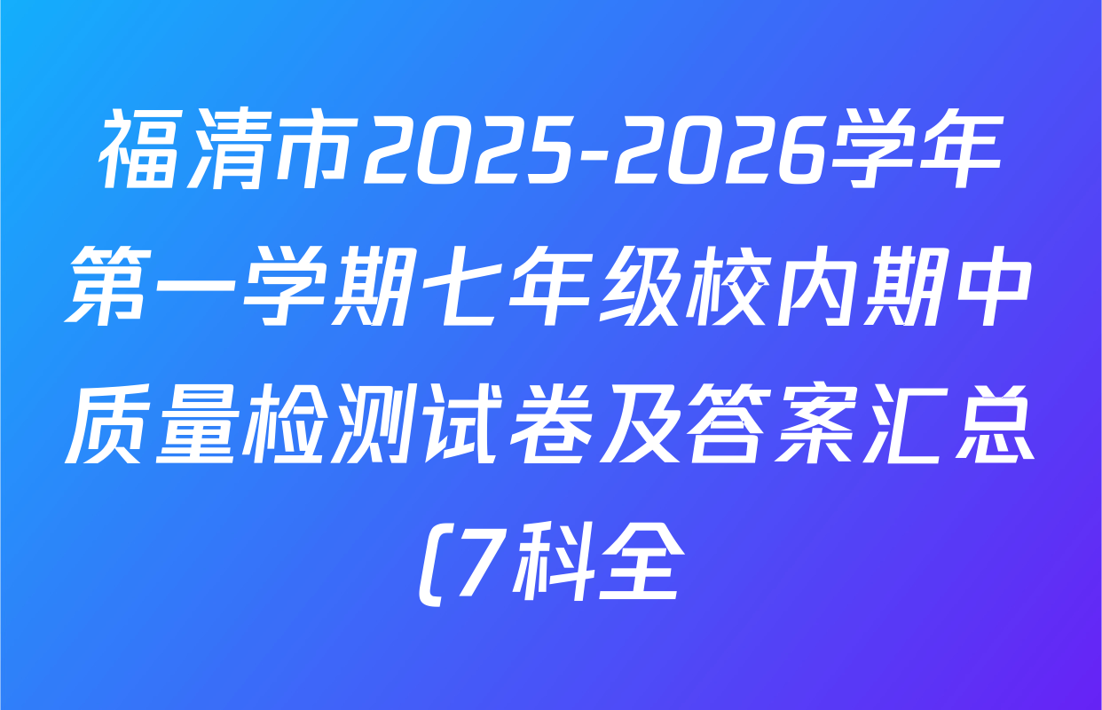 福清市2025-2026学年第一学期七年级校内期中质量检测试卷及答案汇总(7科全) 福清市2025-2026学年第一学期七年级校内期中质量检测试卷及答案汇总(7科全)