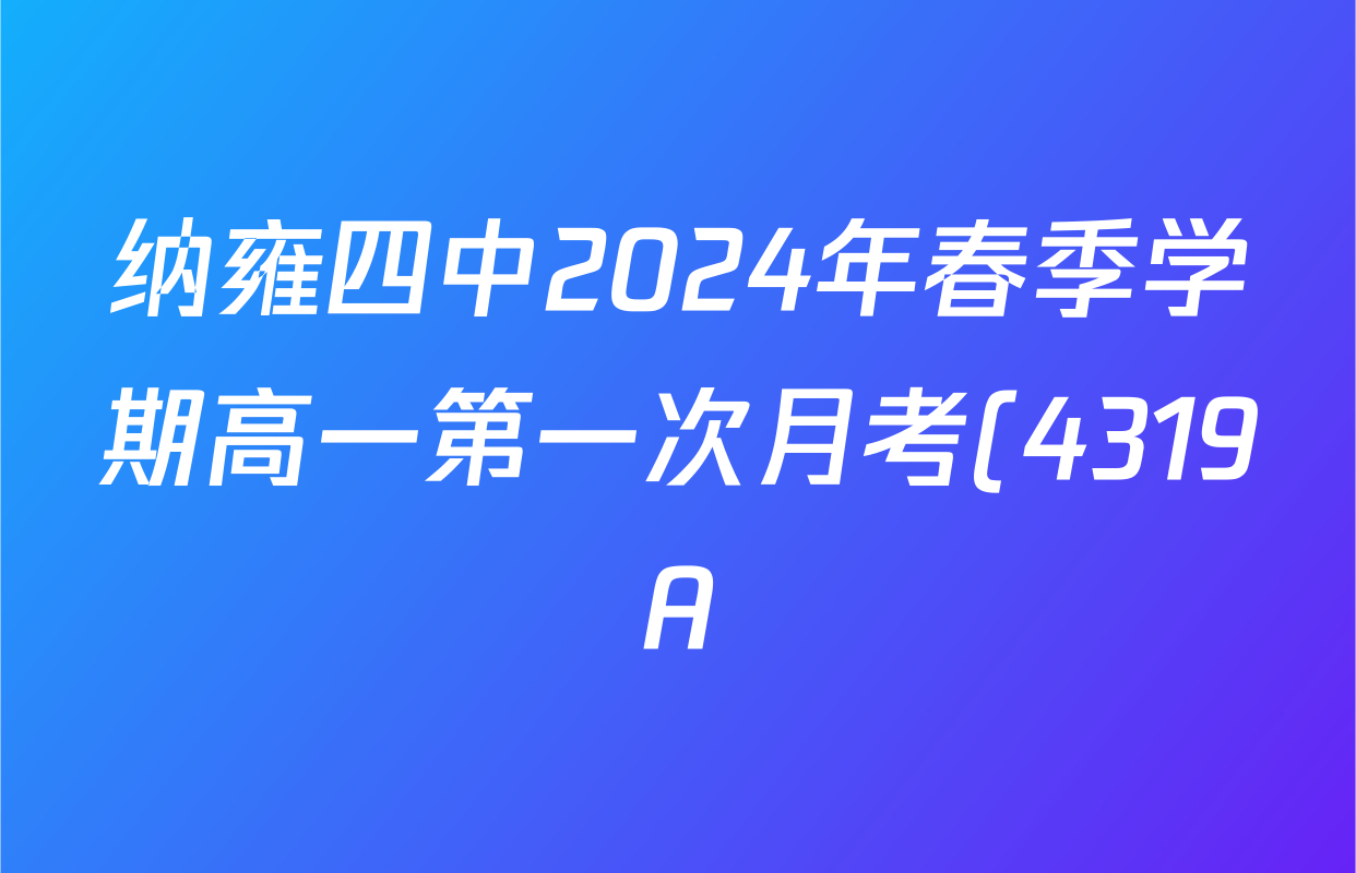 纳雍四中2024年春季学期高一第一次月考(4319A)各科答案及试卷(含历史、生物、地理等)