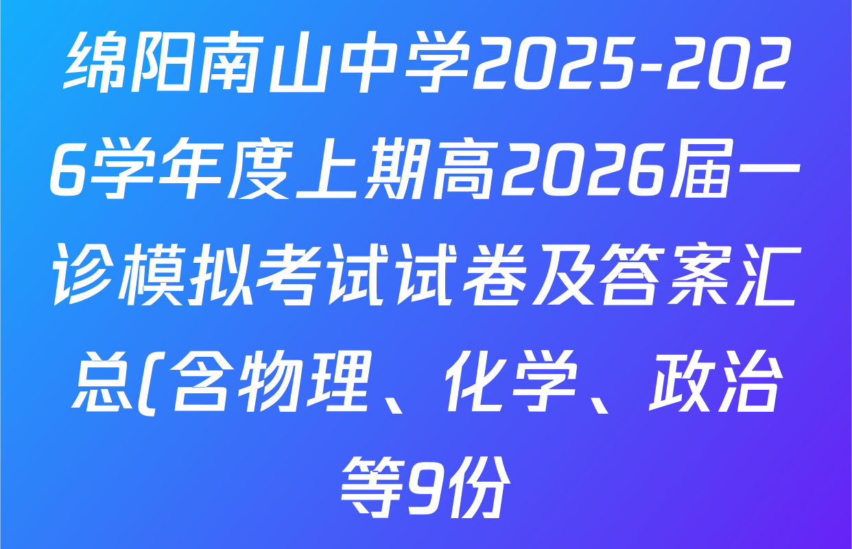 绵阳南山中学2025-2026学年度上期高2026届一诊模拟考试试卷及答案汇总(含物理、化学、政治等9份) 绵阳南山中学2025-2026学年度上期高2026届一诊模拟考试试卷及答案汇总(含物理、化学、政治等9份)
