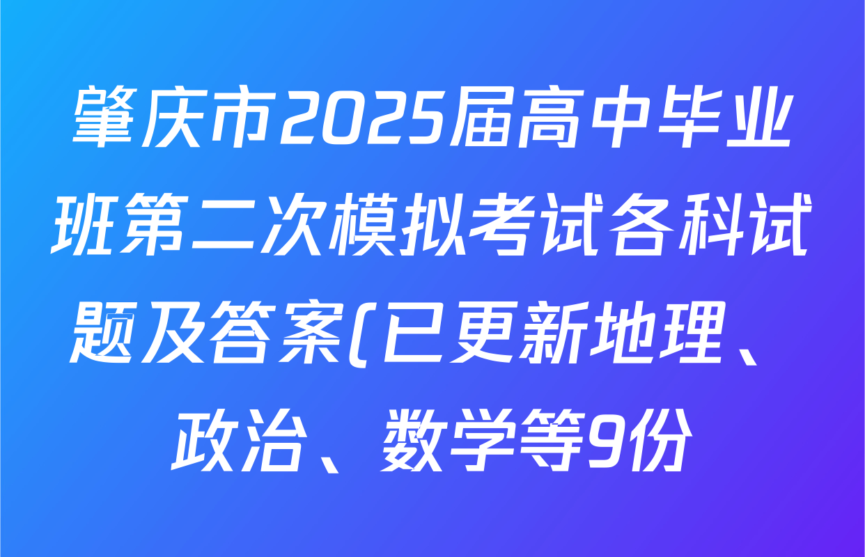 肇庆市2025届高中毕业班第二次模拟考试各科试题及答案(已更新地理、政治、数学等9份) 肇庆市2025届高中毕业班第二次模拟考试各科试题及答案(已更新地理、政治、数学等9份)