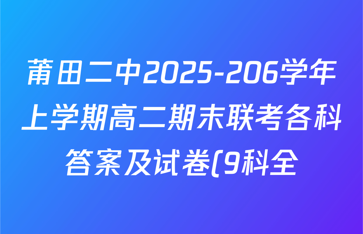 莆田二中2025-206学年上学期高二期末联考各科答案及试卷(9科全) 莆田二中2025-206学年上学期高二期末联考各科答案及试卷(9科全)