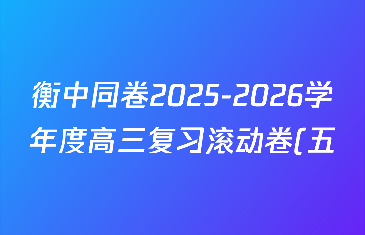 衡中同卷2025-2026学年度高三复习滚动卷(五)5各科答案及试卷: 含数学(B) 物理 生物试卷解析