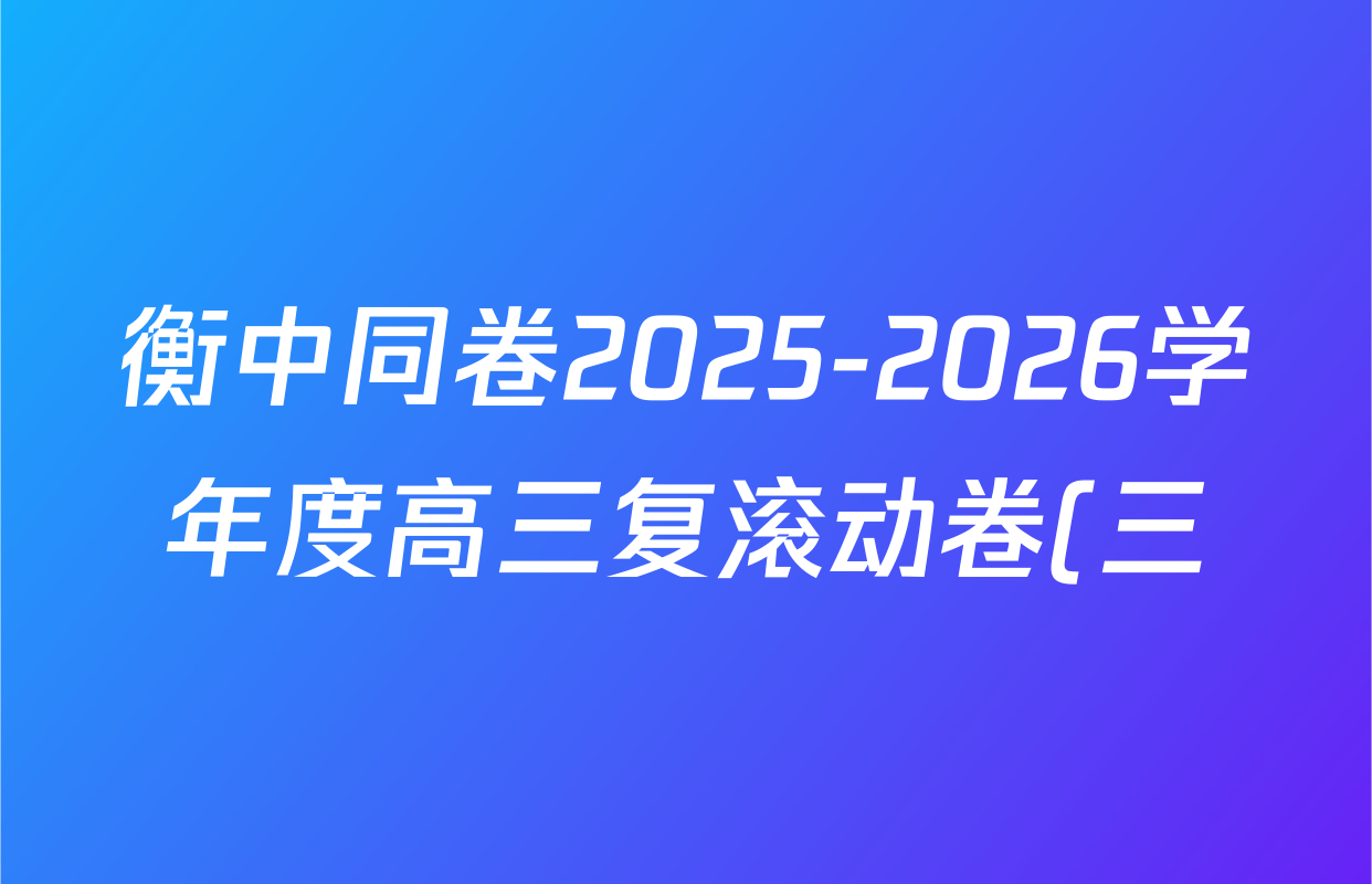 衡中同卷2025-2026学年度高三复滚动卷(三)3各科答案及试卷(含数学(B) 生物(DS) 英语等18份) 衡中同卷2025-2026学年度高三复滚动卷(三)3各科答案及试卷(含数学(B) 生物(DS) 英语等18份)