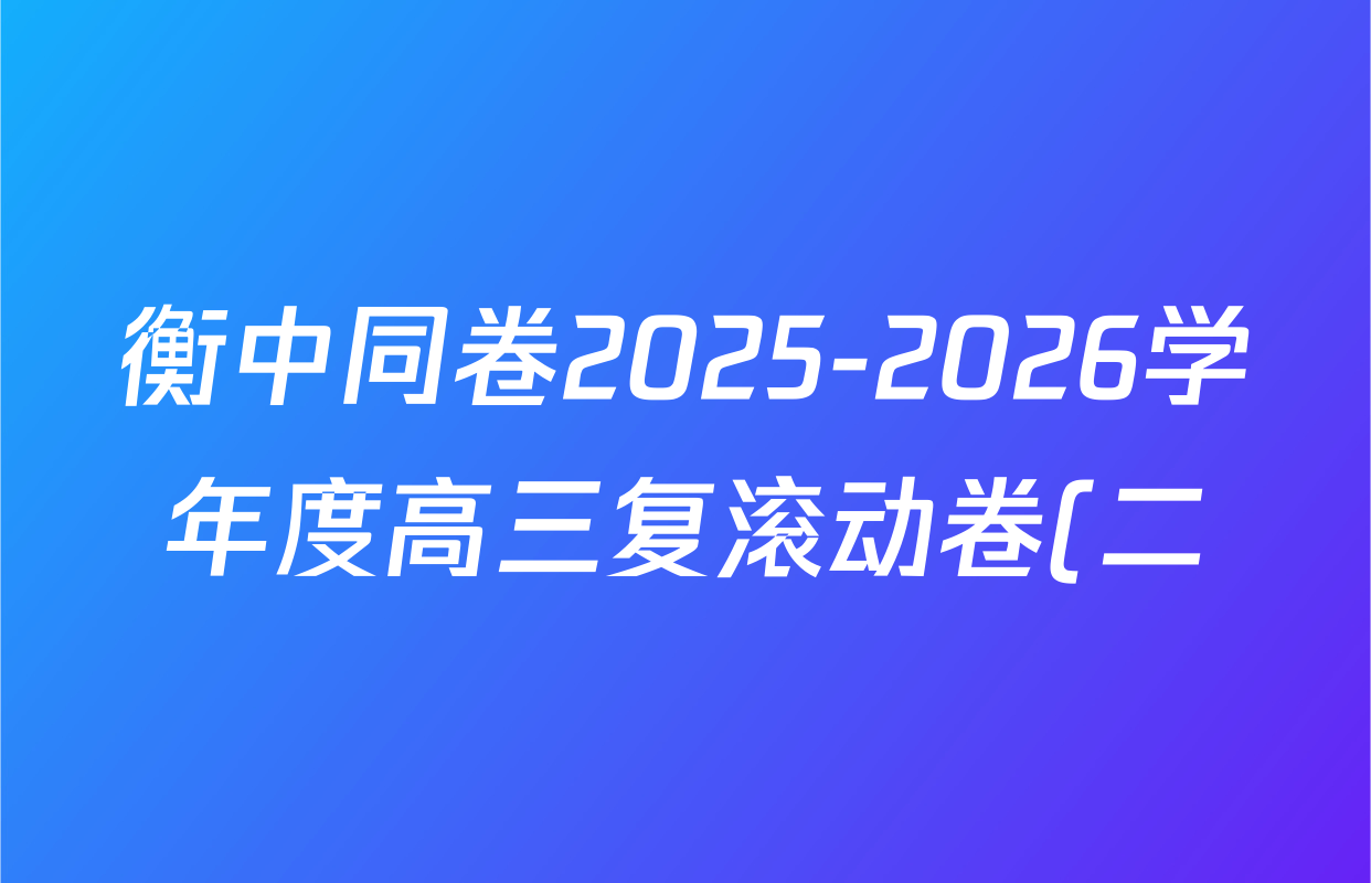 衡中同卷2025-2026学年度高三复滚动卷(二)2各科答案及试卷(17科全) 衡中同卷2025-2026学年度高三复滚动卷(二)2各科答案及试卷(17科全)