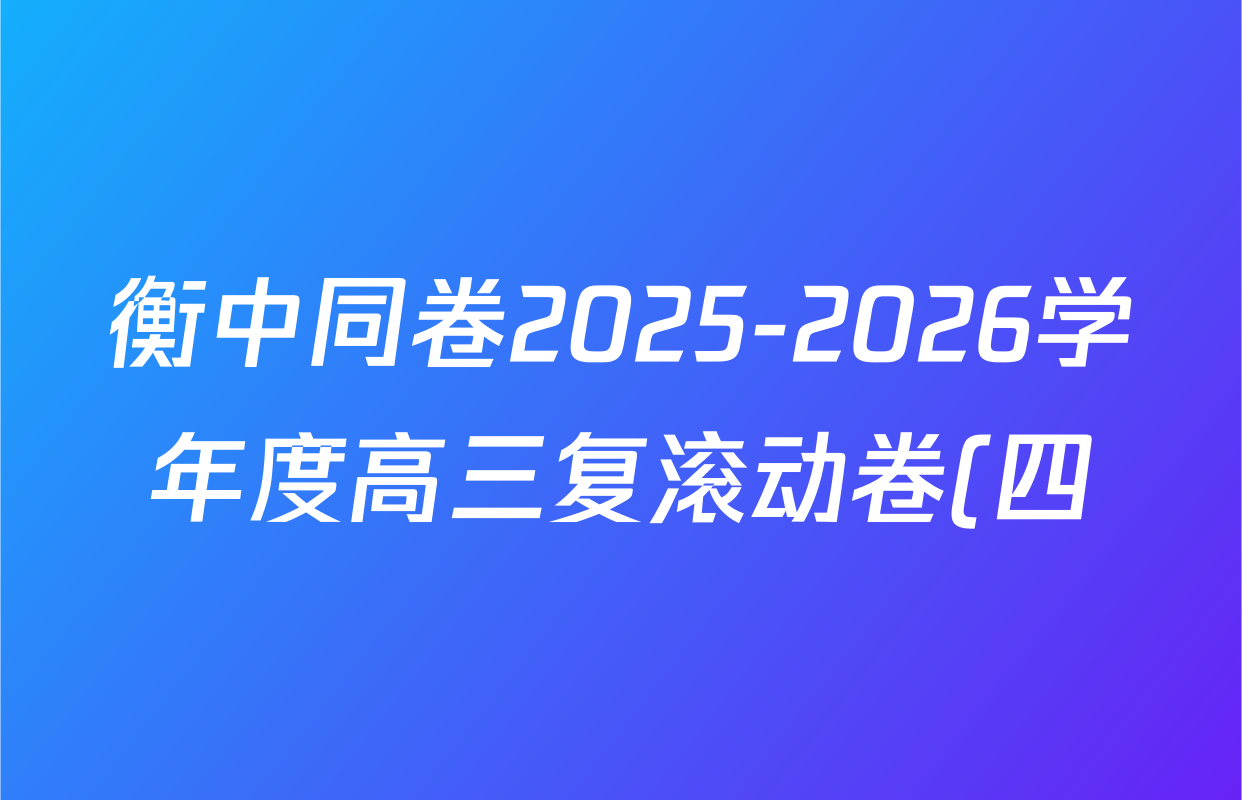 衡中同卷2025-2026学年度高三复滚动卷(四)4试卷及答案汇总(含政治、生物、英语(B)等) 衡中同卷2025-2026学年度高三复滚动卷(四)4试卷及答案汇总(含政治、生物、英语(B)等)