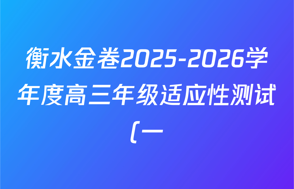 衡水金卷2025-2026学年度高三年级适应性测试(一)各科答案及试卷(已更新物理 生物 语文等9份) 衡水金卷2025-2026学年度高三年级适应性测试(一)各科答案及试卷(已更新物理 生物 语文等9份)