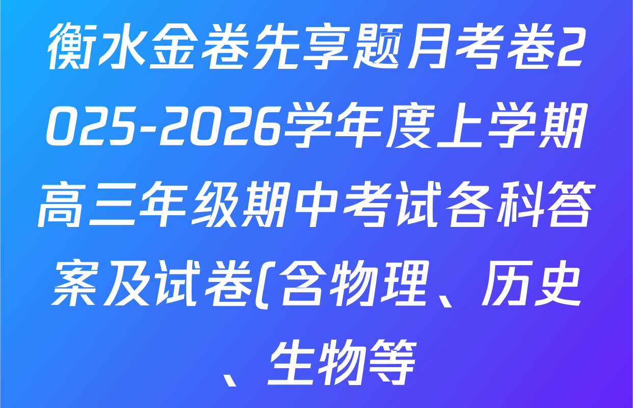 衡水金卷先享题月考卷2025-2026学年度上学期高三年级期中考试各科答案及试卷(含物理、历史、生物等) 衡水金卷先享题月考卷2025-2026学年度上学期高三年级期中考试各科答案及试卷(含物理、历史、生物等)