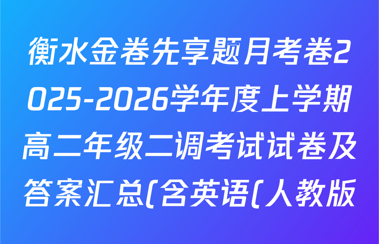 衡水金卷先享题月考卷2025-2026学年度上学期高二年级二调考试试卷及答案汇总(含英语(人教版) 历史 语文等9份) 衡水金卷先享题月考卷2025-2026学年度上学期高二年级二调考试试卷及答案汇总(含英语(人教版) 历史 语文等9份)