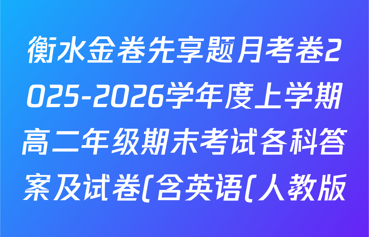 衡水金卷先享题月考卷2025-2026学年度上学期高二年级期末考试各科答案及试卷(含英语(人教版)、语文(B版)、生物等) 衡水金卷先享题月考卷2025-2026学年度上学期高二年级期末考试各科答案及试卷(含英语(人教版)、语文(B版)、生物等)