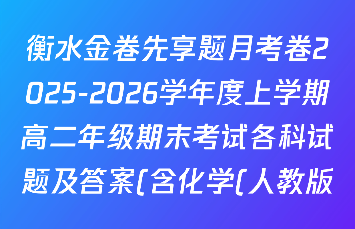 衡水金卷先享题月考卷2025-2026学年度上学期高二年级期末考试各科试题及答案(含化学(人教版)、语文(B版)、生物等) 衡水金卷先享题月考卷2025-2026学年度上学期高二年级期末考试各科试题及答案(含化学(人教版)、语文(B版)、生物等)