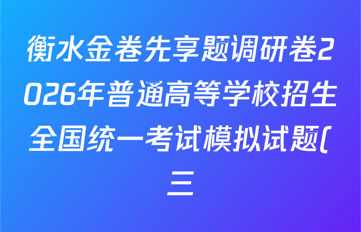 衡水金卷先享题调研卷2026年普通高等学校招生全国统一考试模拟试题(三)3试卷及答案汇总(含化学(JS)、政治(AH)、政治(FJ)等91份) 衡水金卷先享题调研卷2026年普通高等学校招生全国统一考试模拟试题(三)3试卷及答案汇总(含化学(JS)、政治(AH)、政治(FJ)等91份)