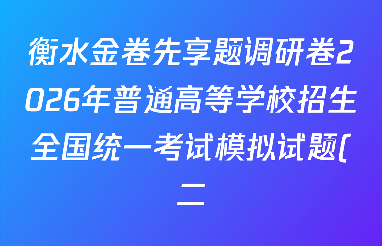 衡水金卷先享题调研卷2026年普通高等学校招生全国统一考试模拟试题(二)2试卷及答案汇总(91科全) 衡水金卷先享题调研卷2026年普通高等学校招生全国统一考试模拟试题(二)2试卷及答案汇总(91科全)