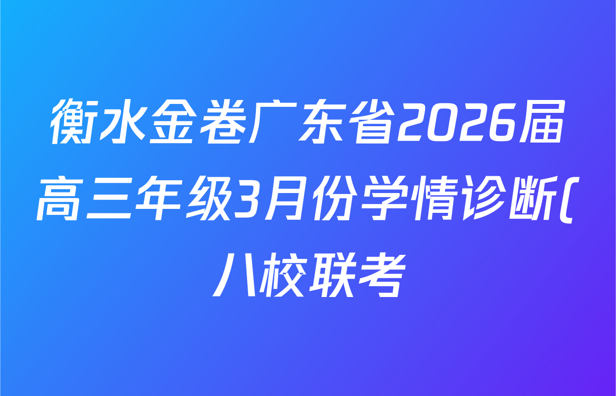 衡水金卷广东省2026届高三年级3月份学情诊断(八校联考)试卷及答案汇总(含日语 生物 物理等) 衡水金卷广东省2026届高三年级3月份学情诊断(八校联考)试卷及答案汇总(含日语 生物 物理等)
