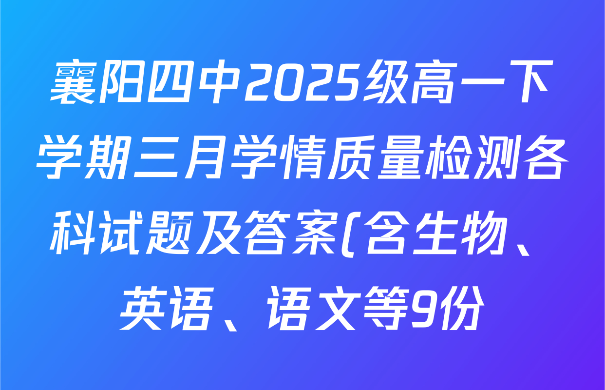 襄阳四中2025级高一下学期三月学情质量检测各科试题及答案(含生物、英语、语文等9份) 襄阳四中2025级高一下学期三月学情质量检测各科试题及答案(含生物、英语、语文等9份)
