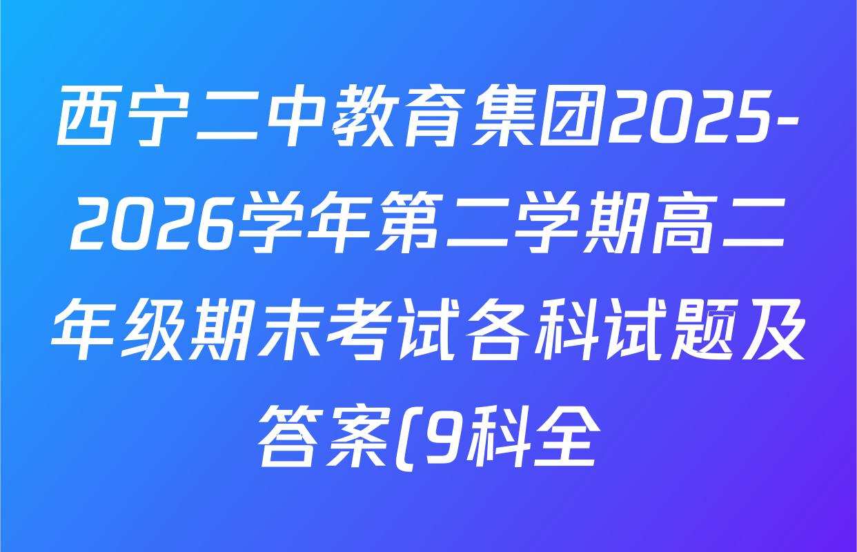 西宁二中教育集团2025-2026学年第二学期高二年级期末考试各科试题及答案(9科全) 西宁二中教育集团2025-2026学年第二学期高二年级期末考试各科试题及答案(9科全)