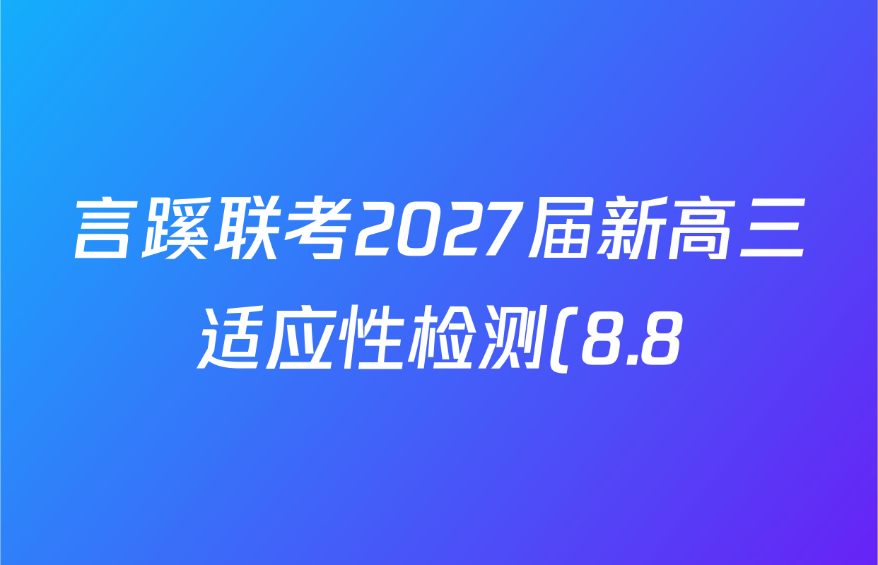 言蹊联考2027届新高三适应性检测(8.8)各科试题及答案: 含历史 语文 化学试卷解析 言蹊联考2027届新高三适应性检测(8.8)各科试题及答案: 含历史 语文 化学试卷解析
