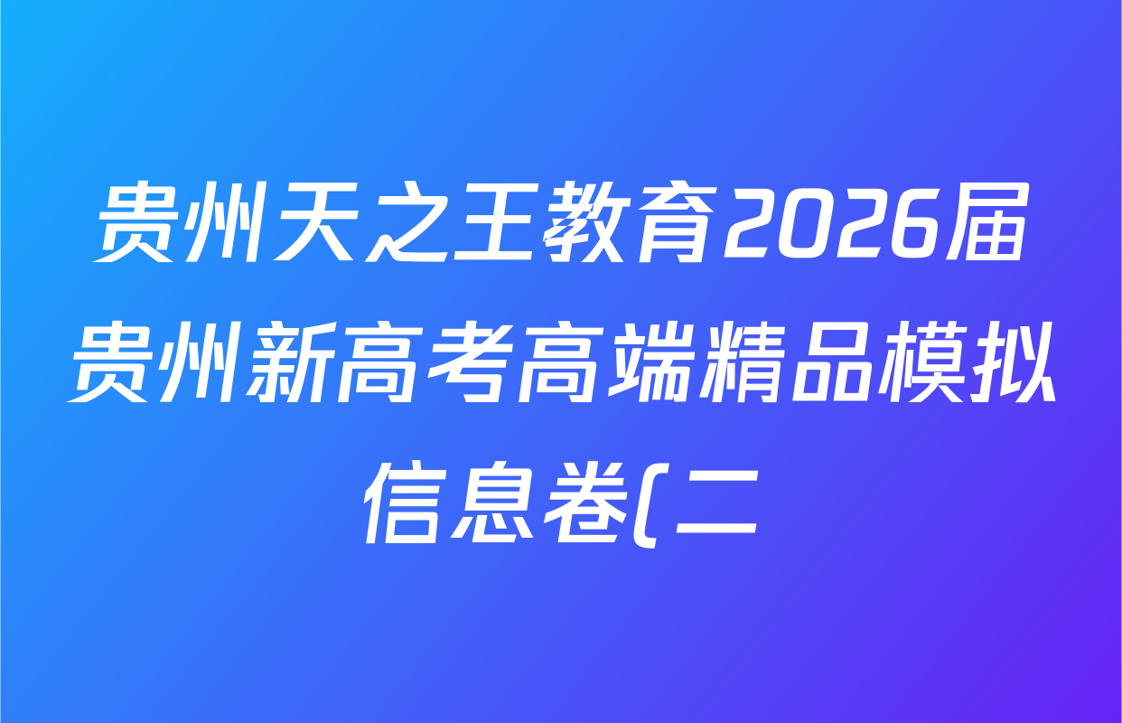 贵州天之王教育2026届贵州新高考高端精品模拟信息卷(二)2各科试题及答案(已更新数学 政治 英语等9份) 贵州天之王教育2026届贵州新高考高端精品模拟信息卷(二)2各科试题及答案(已更新数学 政治 英语等9份)