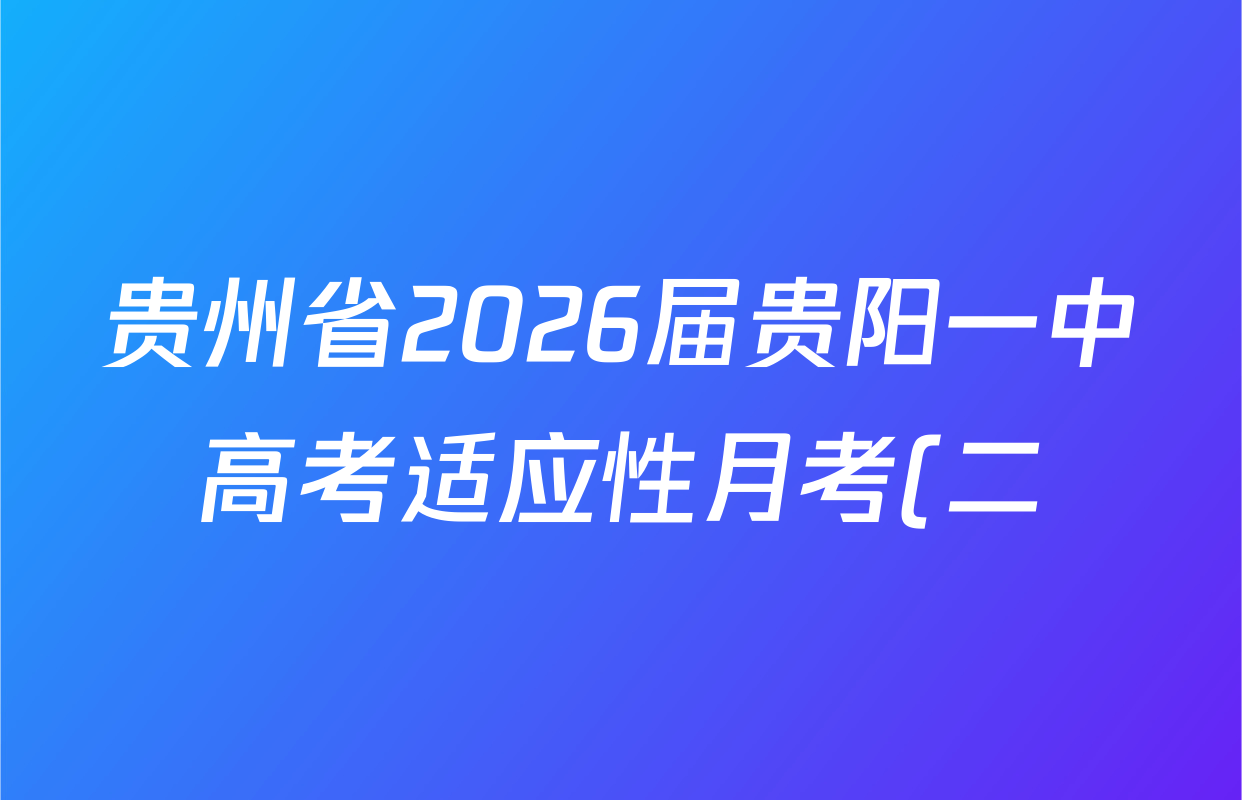 贵州省2026届贵阳一中高考适应性月考(二)(10月)(黑黑黑黑白白黑黑)各科试题及答案(已更新历史 政治 物理等9份) 贵州省2026届贵阳一中高考适应性月考(二)(10月)(黑黑黑黑白白黑黑)各科试题及答案(已更新历史 政治 物理等9份)