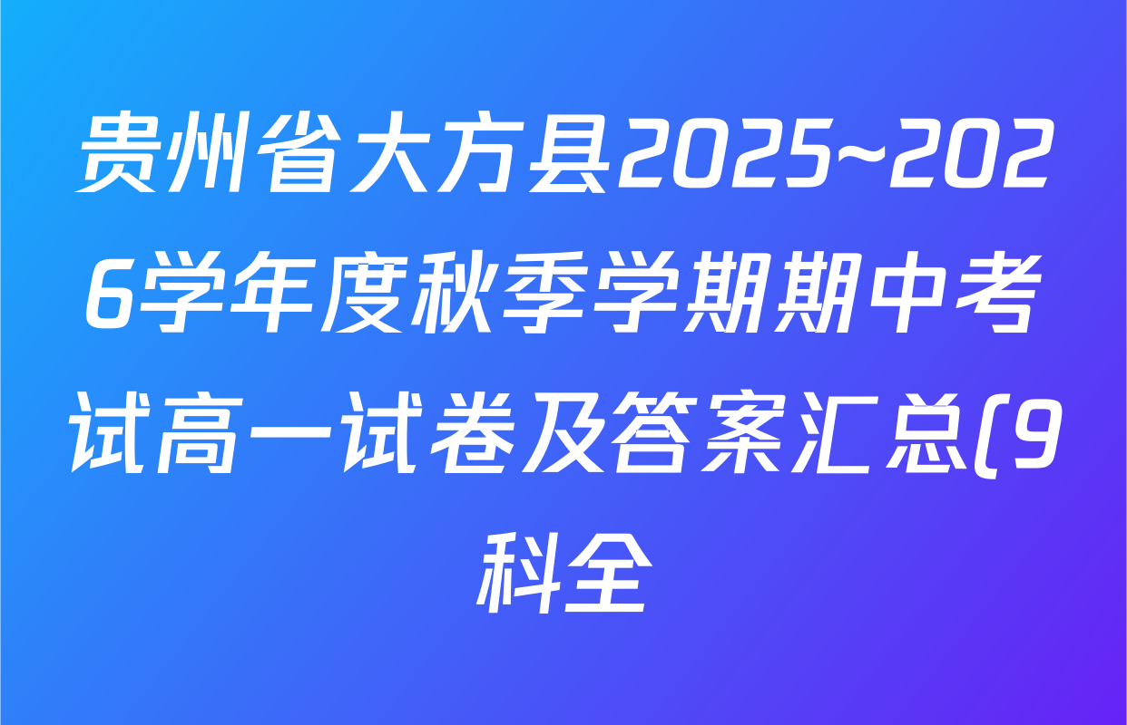 贵州省大方县2025~2026学年度秋季学期期中考试高一试卷及答案汇总(9科全) 贵州省大方县2025~2026学年度秋季学期期中考试高一试卷及答案汇总(9科全)
