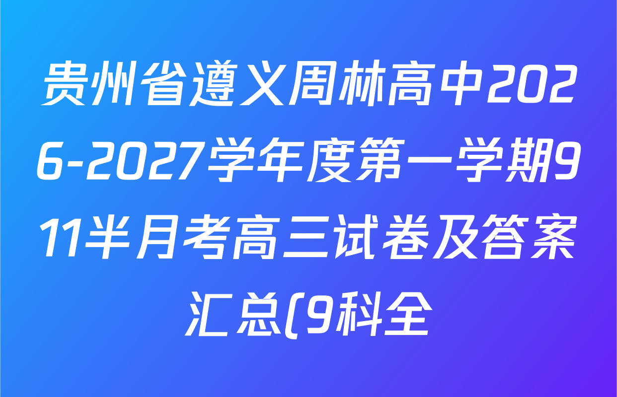 贵州省遵义周林高中2026-2027学年度第一学期911半月考高三试卷及答案汇总(9科全) 贵州省遵义周林高中2026-2027学年度第一学期911半月考高三试卷及答案汇总(9科全)