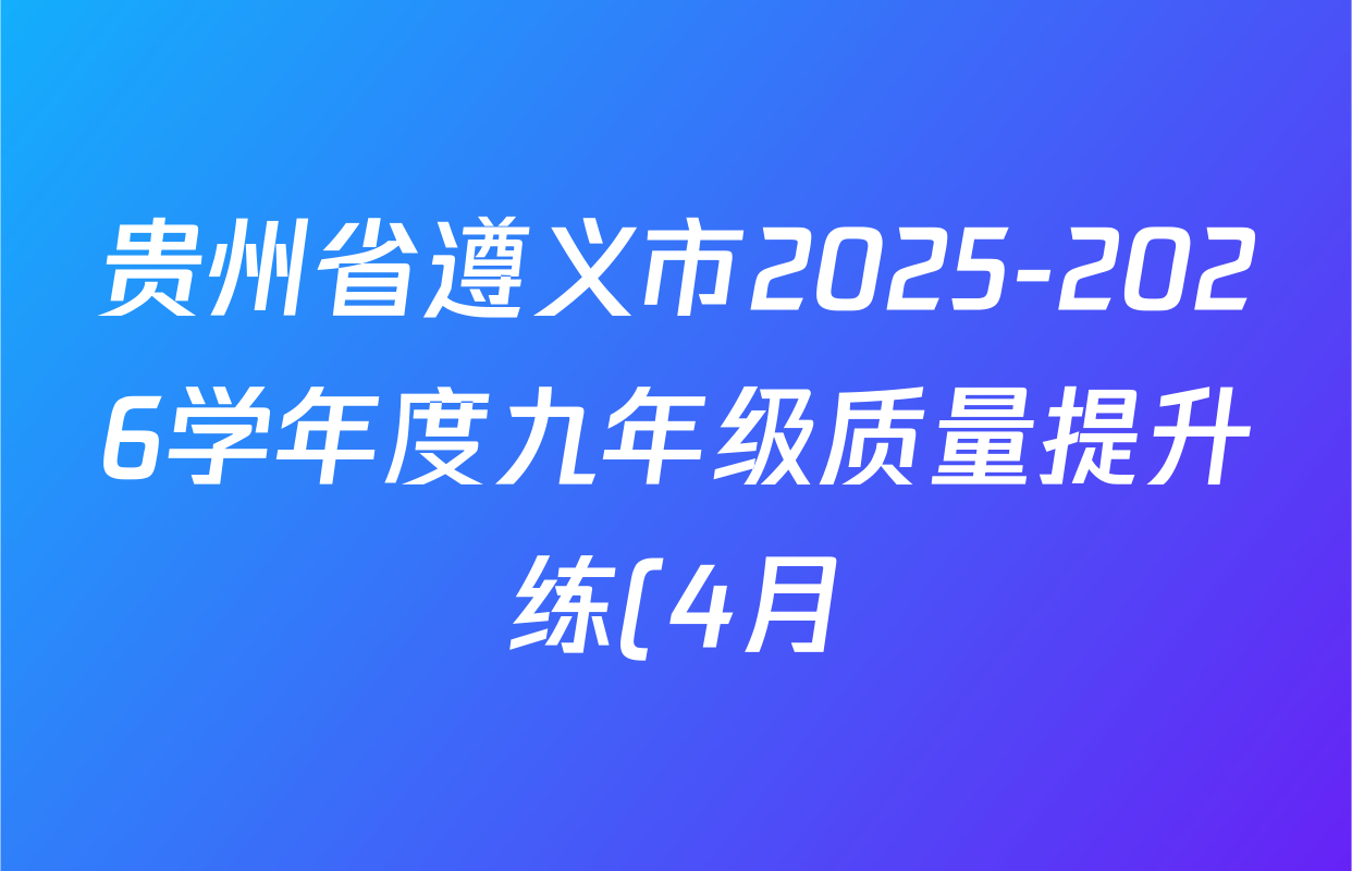 贵州省遵义市2025-2026学年度九年级质量提升练(4月)各科试题及答案(含化学 语文 道德与法治等) 贵州省遵义市2025-2026学年度九年级质量提升练(4月)各科试题及答案(含化学 语文 道德与法治等)