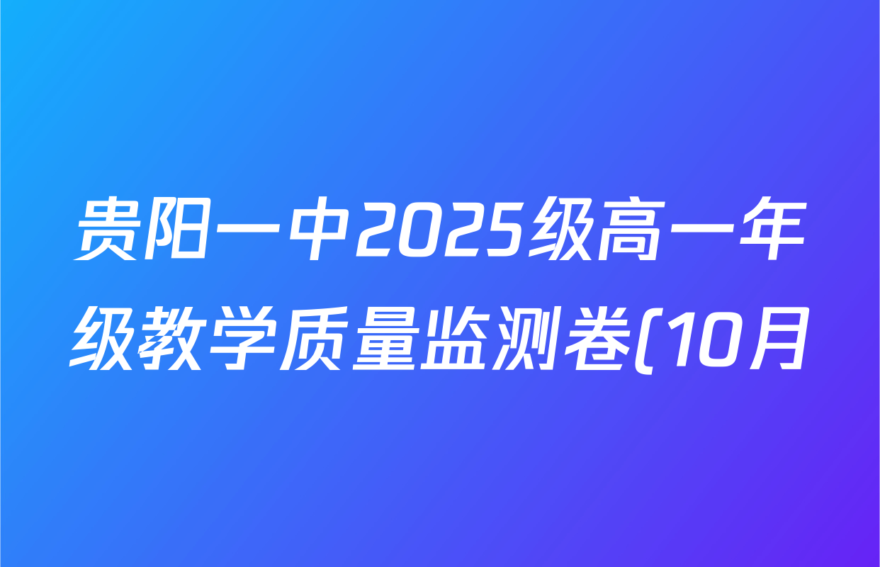 贵阳一中2025级高一年级教学质量监测卷(10月)各科答案及试卷(已更新物理 语文 英语等9份) 贵阳一中2025级高一年级教学质量监测卷(10月)各科答案及试卷(已更新物理 语文 英语等9份)