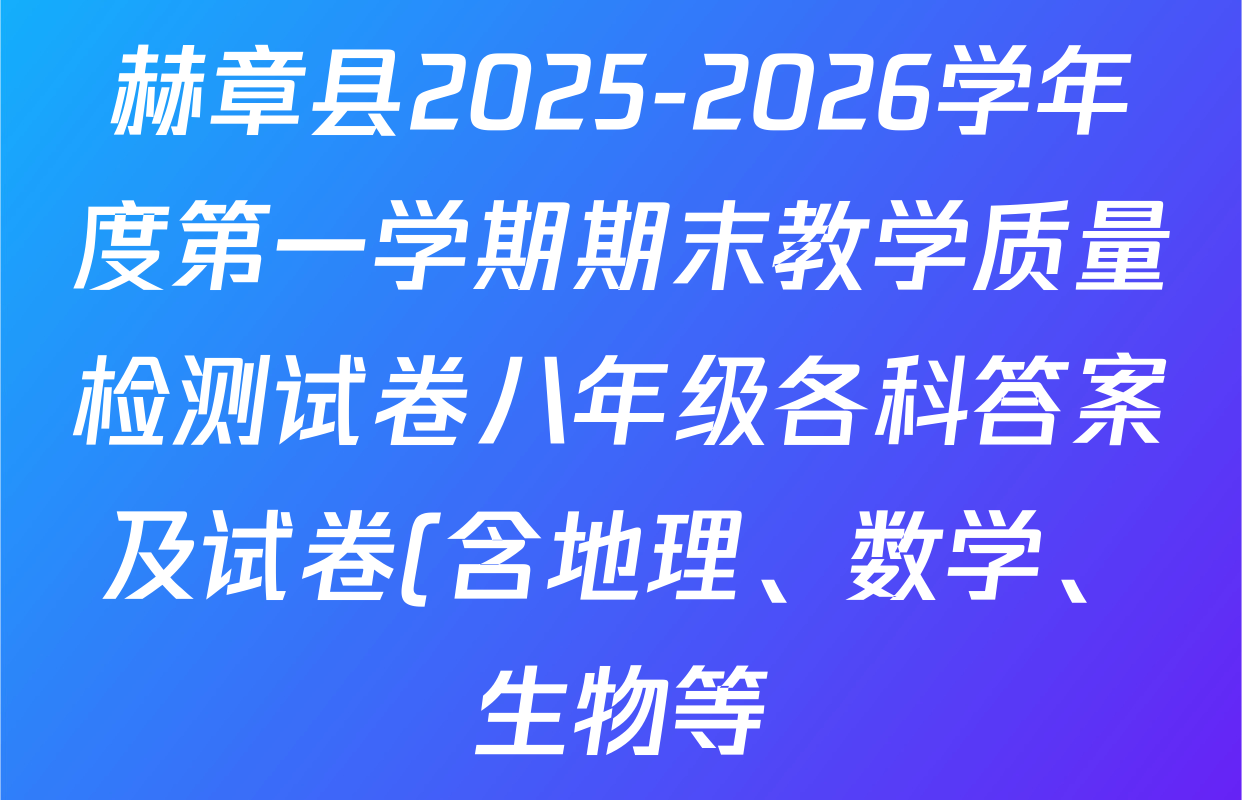 赫章县2025-2026学年度第一学期期末教学质量检测试卷八年级各科答案及试卷(含地理、数学、生物等) 赫章县2025-2026学年度第一学期期末教学质量检测试卷八年级各科答案及试卷(含地理、数学、生物等)