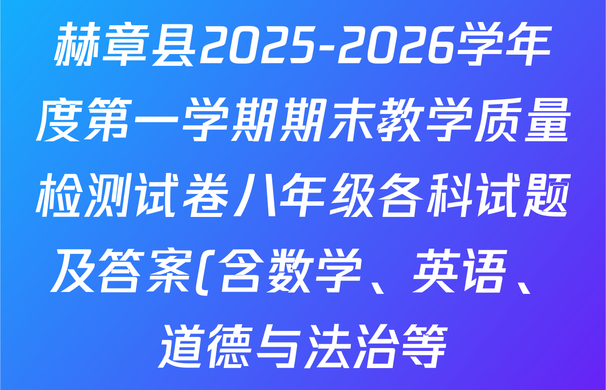 赫章县2025-2026学年度第一学期期末教学质量检测试卷八年级各科试题及答案(含数学、英语、道德与法治等) 赫章县2025-2026学年度第一学期期末教学质量检测试卷八年级各科试题及答案(含数学、英语、道德与法治等)