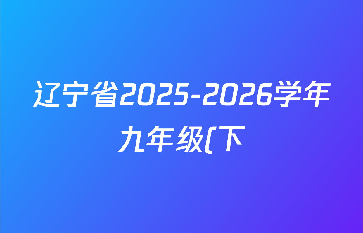 辽宁省2025-2026学年九年级(下)学初测试各科试题及答案(已更新道德与法治 历史 化学等7份) 辽宁省2025-2026学年九年级(下)学初测试各科试题及答案(已更新道德与法治 历史 化学等7份)