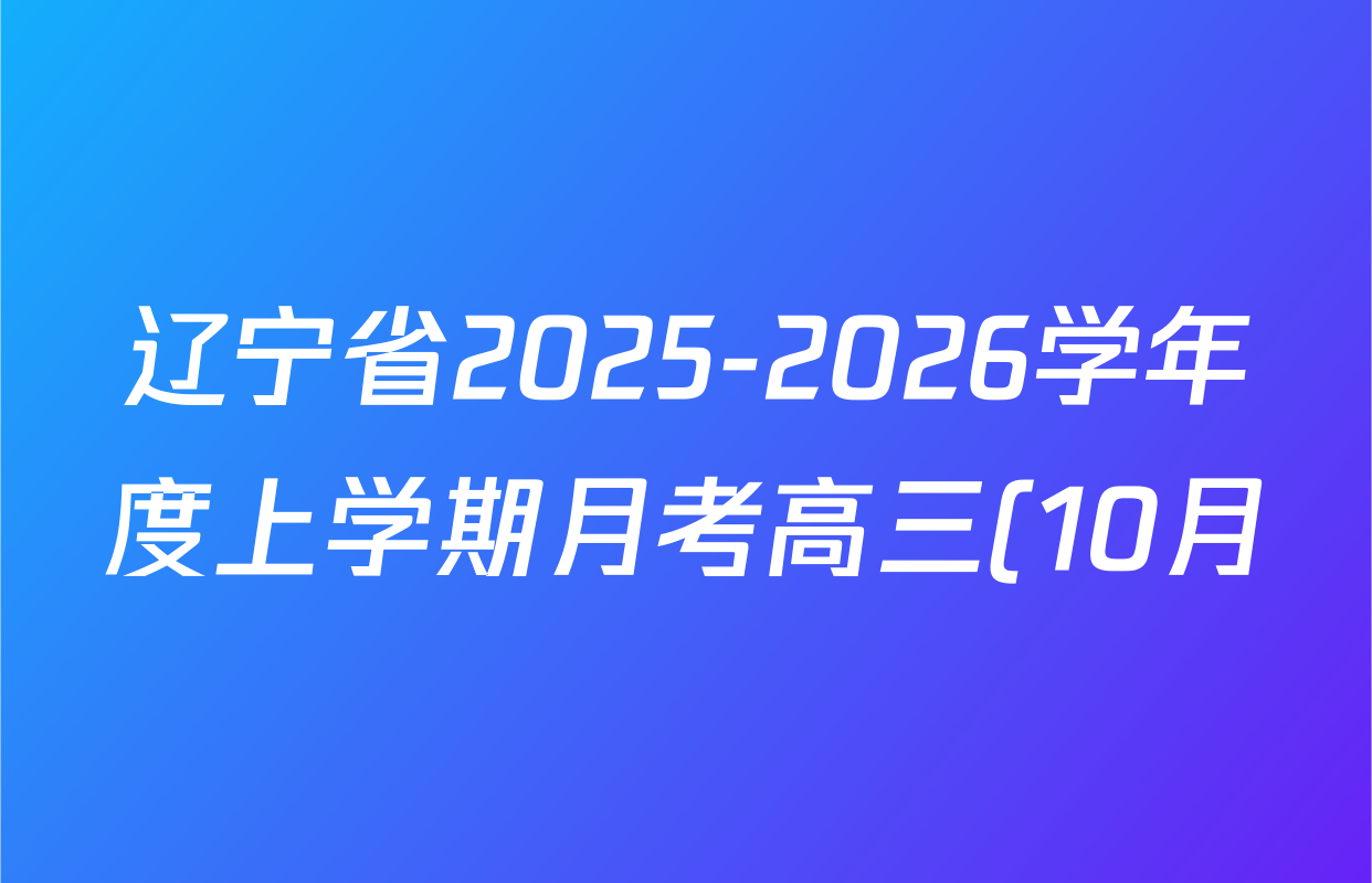 辽宁省2025-2026学年度上学期月考高三(10月)各科答案及试卷: 含物理 生物(B) 英语试卷解析 辽宁省2025-2026学年度上学期月考高三(10月)各科答案及试卷: 含物理 生物(B) 英语试卷解析
