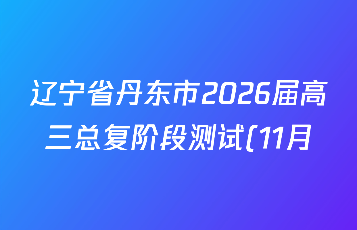 辽宁省丹东市2026届高三总复阶段测试(11月)试卷及答案汇总: 含政治、物理、化学试卷解析 辽宁省丹东市2026届高三总复阶段测试(11月)试卷及答案汇总: 含政治、物理、化学试卷解析