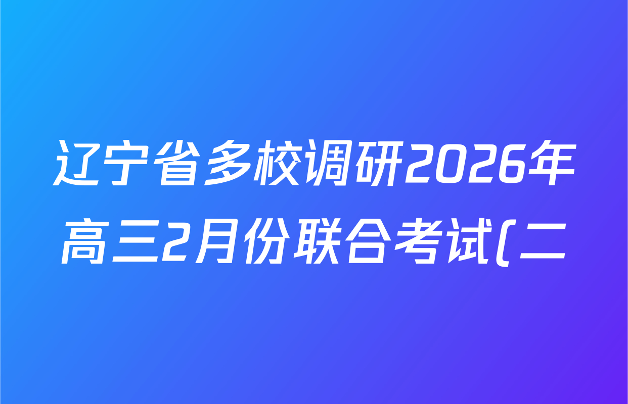 辽宁省多校调研2026年高三2月份联合考试(二)各科试题及答案(含化学、地理、政治等) 辽宁省多校调研2026年高三2月份联合考试(二)各科试题及答案(含化学、地理、政治等)