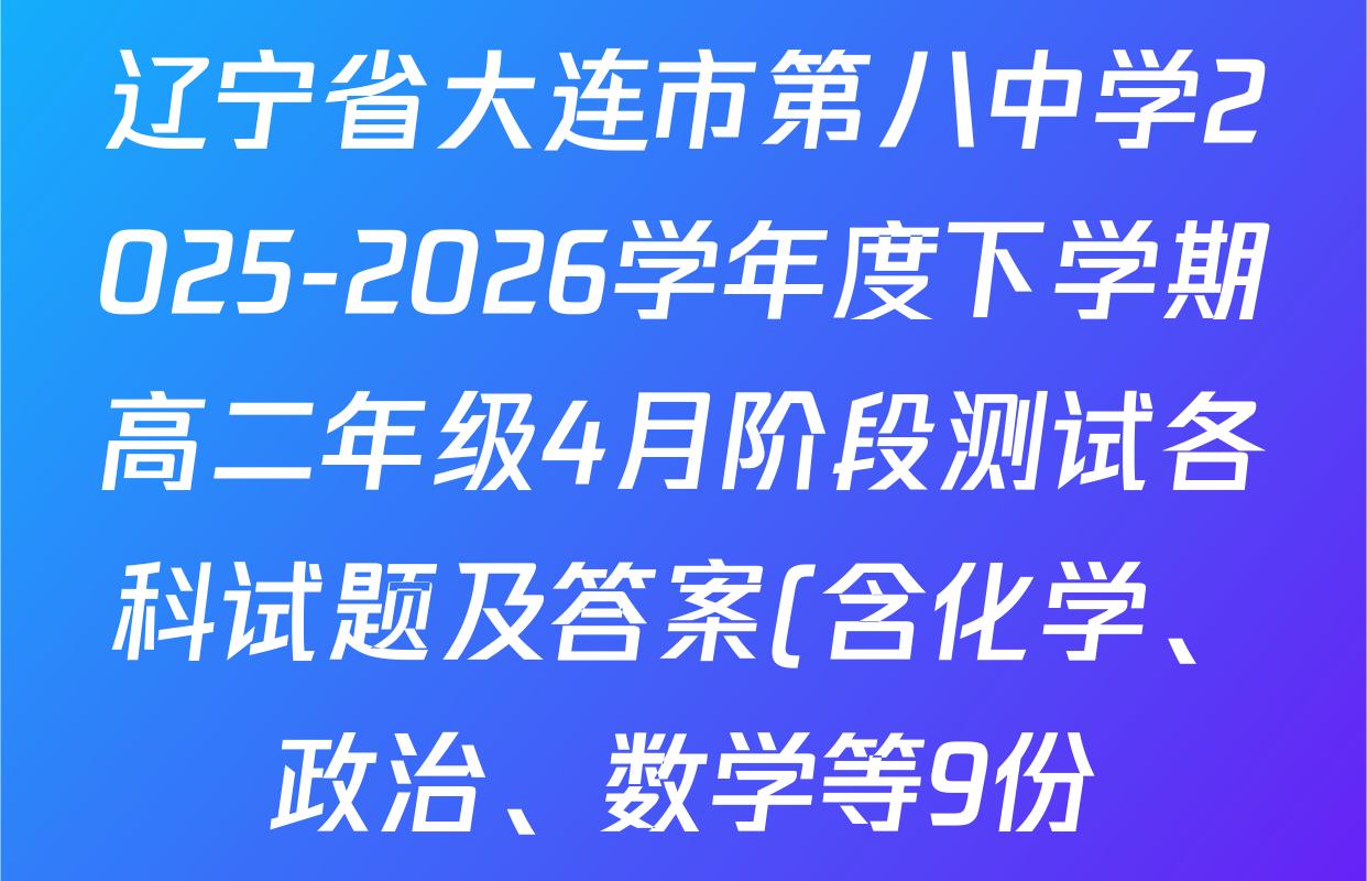 辽宁省大连市第八中学2025-2026学年度下学期高二年级4月阶段测试各科试题及答案(含化学、政治、数学等9份) 辽宁省大连市第八中学2025-2026学年度下学期高二年级4月阶段测试各科试题及答案(含化学、政治、数学等9份)