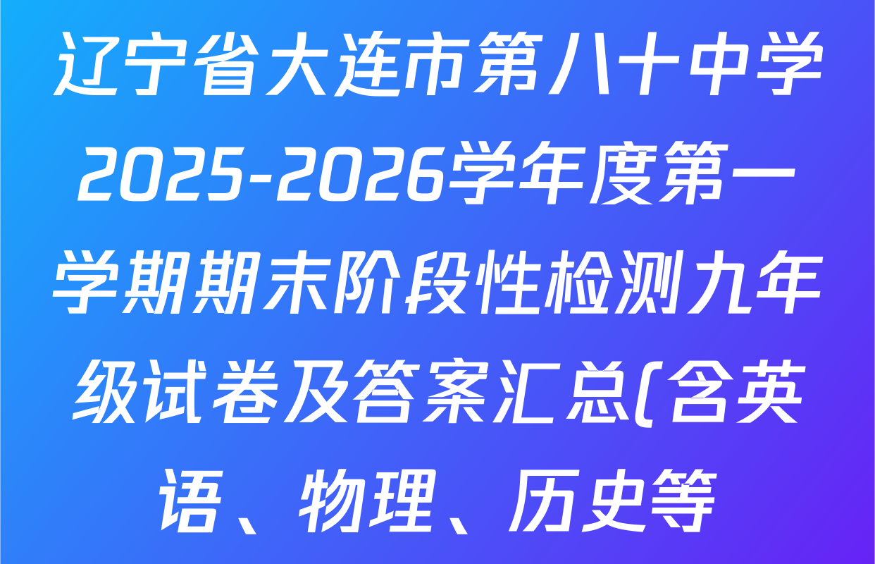 辽宁省大连市第八十中学2025-2026学年度第一学期期末阶段性检测九年级试卷及答案汇总(含英语、物理、历史等)