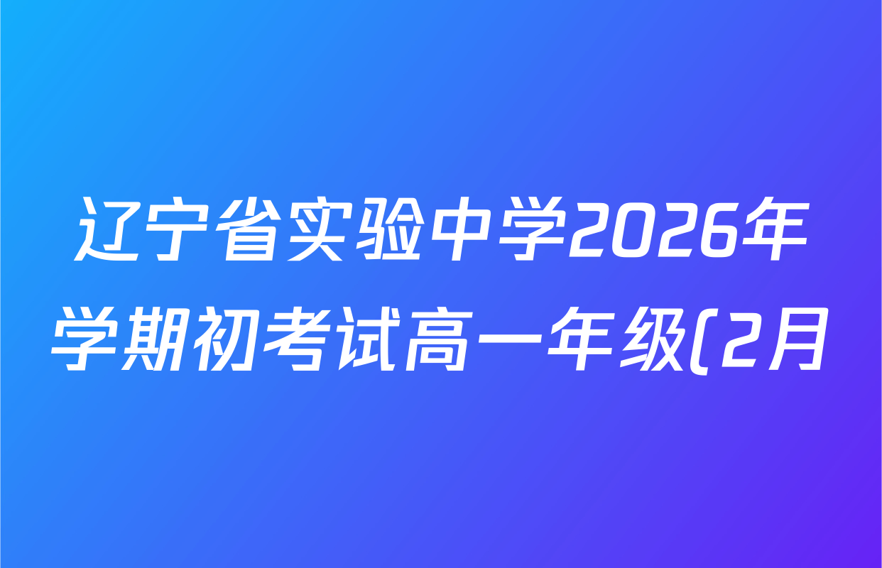 辽宁省实验中学2026年学期初考试高一年级(2月)试卷及答案汇总(含历史、地理、生物等9份) 辽宁省实验中学2026年学期初考试高一年级(2月)试卷及答案汇总(含历史、地理、生物等9份)